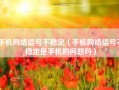 手机网络信号不稳定（手机网络信号不稳定是手机的问题吗）